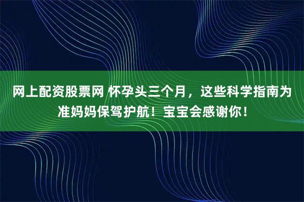 网上配资股票网 怀孕头三个月，这些科学指南为准妈妈保驾护航！宝宝会感谢你！
