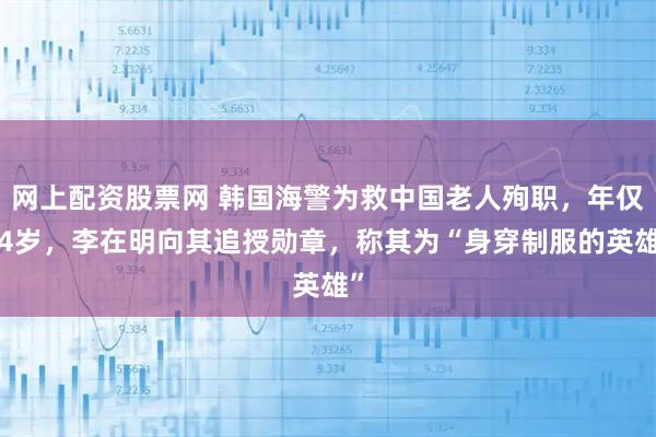 网上配资股票网 韩国海警为救中国老人殉职，年仅34岁，李在明向其追授勋章，称其为“身穿制服的英雄”