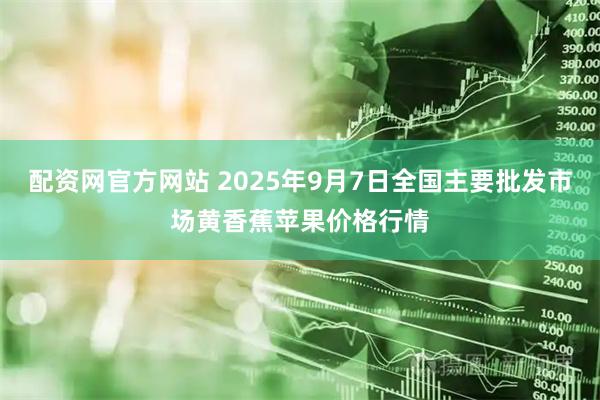 配资网官方网站 2025年9月7日全国主要批发市场黄香蕉苹果价格行情