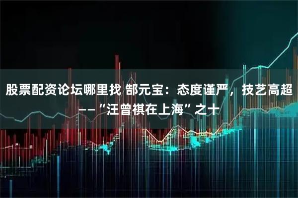 股票配资论坛哪里找 郜元宝：态度谨严，技艺高超——“汪曾祺在上海”之十