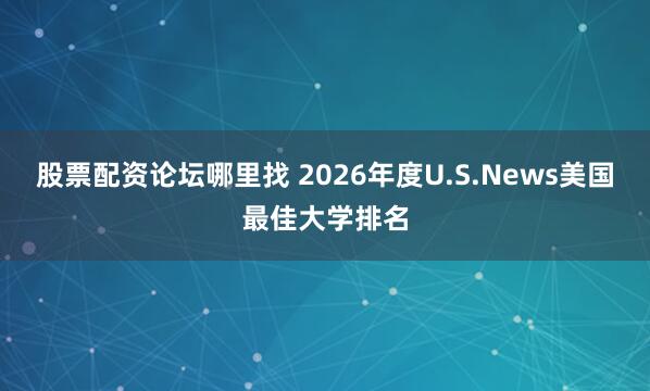 股票配资论坛哪里找 2026年度U.S.News美国最佳大学排名