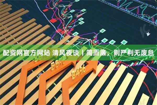 配资网官方网站 清风夜谈丨简而廉，则严利无废怠